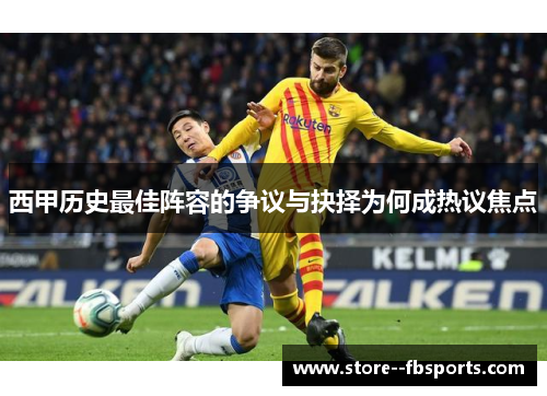 西甲历史最佳阵容的争议与抉择为何成热议焦点