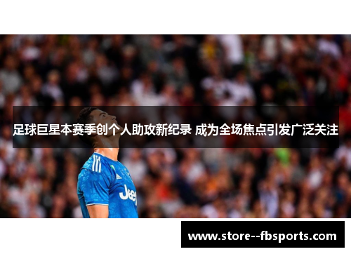 足球巨星本赛季创个人助攻新纪录 成为全场焦点引发广泛关注