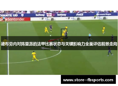 德布劳内对阵里昂的法甲比赛状态与关键影响力全面评估前景走向