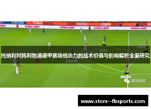托纳利对阵利物浦德甲赛场统治力的战术价值与影响解析全面研究