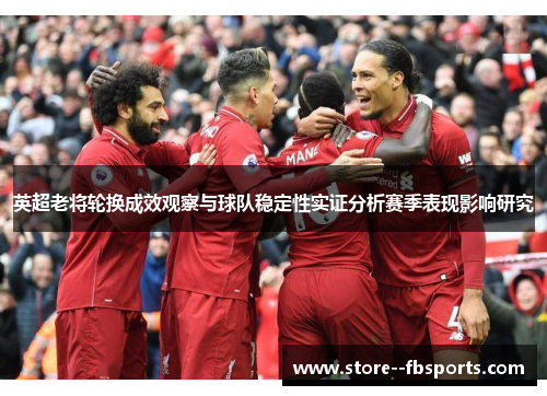 英超老将轮换成效观察与球队稳定性实证分析赛季表现影响研究