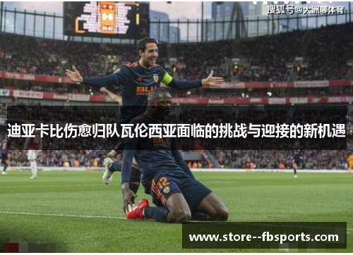 迪亚卡比伤愈归队瓦伦西亚面临的挑战与迎接的新机遇 迪亚卡比伤愈归队瓦伦西亚面临的挑战与迎接的新机遇