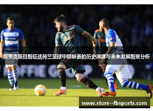 阿贾克斯目前征战荷兰足球甲级联赛的历史渊源与未来发展前景分析 阿贾克斯目前征战荷兰足球甲级联赛的历史渊源与未来发展前景分析