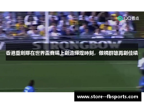 香港重劍隊在世界盃賽場上創造輝煌時刻,傲視群雄再創佳績 香港重劍隊在世界盃賽場上創造輝煌時刻,傲視群雄再創佳績