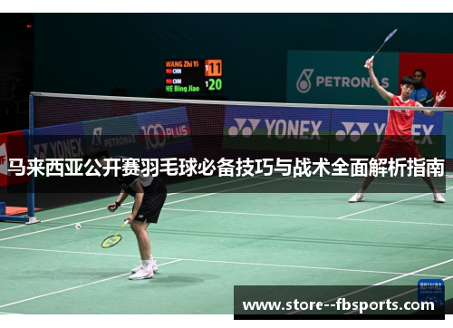 马来西亚公开赛羽毛球必备技巧与战术全面解析指南