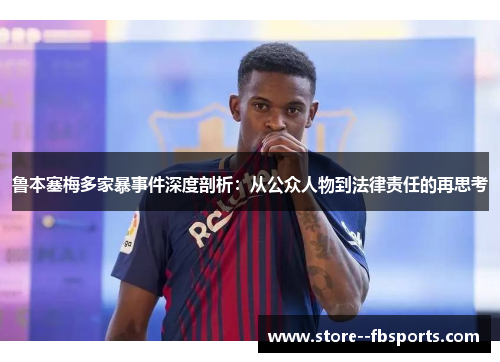 鲁本塞梅多家暴事件深度剖析:从公众人物到法律责任的再思考 鲁本塞梅多家暴事件深度剖析:从公众人物到法律责任的再思考