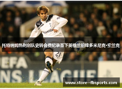 托特纳姆热刺创队史转会费纪录签下英格兰前锋多米尼克·索兰克