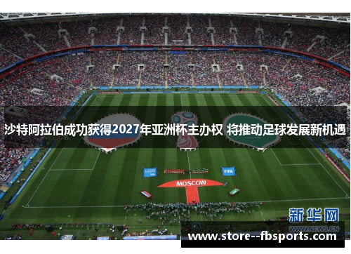 沙特阿拉伯成功获得2027年亚洲杯主办权 将推动足球发展新机遇 沙特阿拉伯成功获得2027年亚洲杯主办权 将推动足球发展新机遇