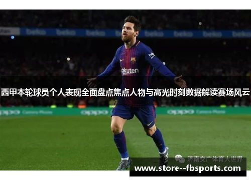 西甲本轮球员个人表现全面盘点焦点人物与高光时刻数据解读赛场风云