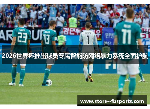 2026世界杯推出球员专属智能防网络暴力系统全面护航 2026世界杯推出球员专属智能防网络暴力系统全面护航