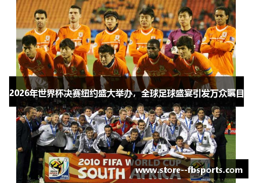2026年世界杯决赛纽约盛大举办,全球足球盛宴引发万众瞩目 2026年世界杯决赛纽约盛大举办,全球足球盛宴引发万众瞩目