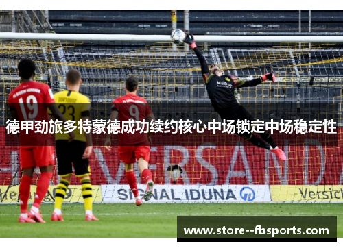 德甲劲旅多特蒙德成功续约核心中场锁定中场稳定性