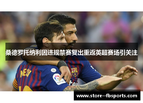 桑德罗托纳利因违规禁赛复出重返英超赛场引关注