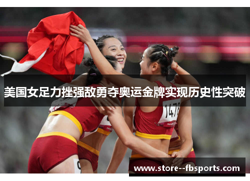 美国女足力挫强敌勇夺奥运金牌实现历史性突破