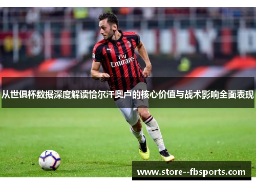 从世俱杯数据深度解读恰尔汗奥卢的核心价值与战术影响全面表现