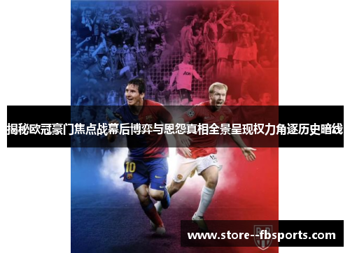 揭秘欧冠豪门焦点战幕后博弈与恩怨真相全景呈现权力角逐历史暗线 揭秘欧冠豪门焦点战幕后博弈与恩怨真相全景呈现权力角逐历史暗线