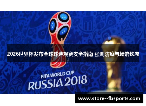 2026世界杯发布全球球迷观赛安全指南 强调防疫与场馆秩序 2026世界杯发布全球球迷观赛安全指南 强调防疫与场馆秩序