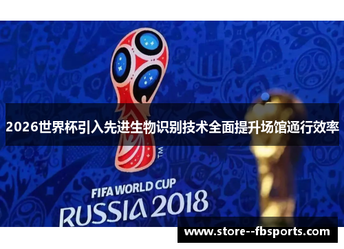2026世界杯引入先进生物识别技术全面提升场馆通行效率 2026世界杯引入先进生物识别技术全面提升场馆通行效率