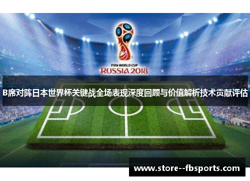 B席对阵日本世界杯关键战全场表现深度回顾与价值解析技术贡献评估