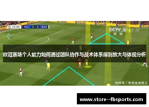 欧冠赛场个人能力如何通过团队协作与战术体系得到放大与体现分析 欧冠赛场个人能力如何通过团队协作与战术体系得到放大与体现分析