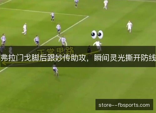弗拉门戈脚后跟妙传助攻,瞬间灵光撕开防线 弗拉门戈脚后跟妙传助攻,瞬间灵光撕开防线
