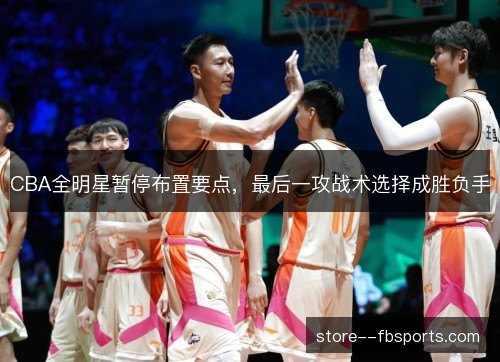 CBA全明星暂停布置要点,最后一攻战术选择成胜负手 CBA全明星暂停布置要点,最后一攻战术选择成胜负手